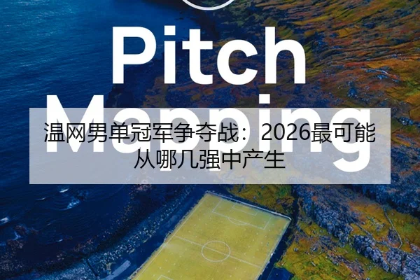 温网男单冠军争夺战：2026最可能从哪几强中产生